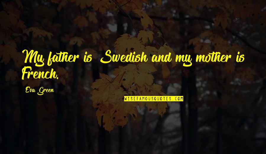 Eva Green Quotes By Eva Green: My father is Swedish and my mother is