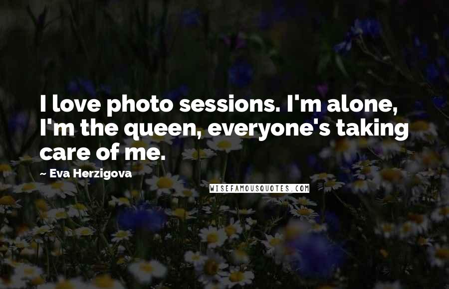 Eva Herzigova quotes: I love photo sessions. I'm alone, I'm the queen, everyone's taking care of me.