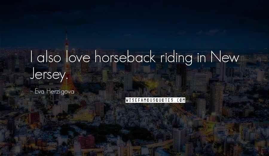 Eva Herzigova quotes: I also love horseback riding in New Jersey.