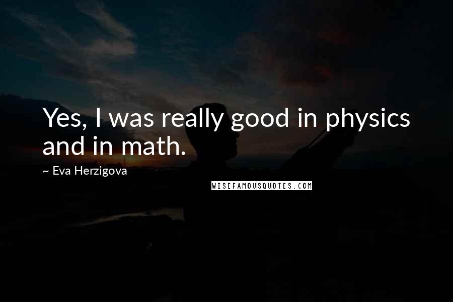 Eva Herzigova quotes: Yes, I was really good in physics and in math.