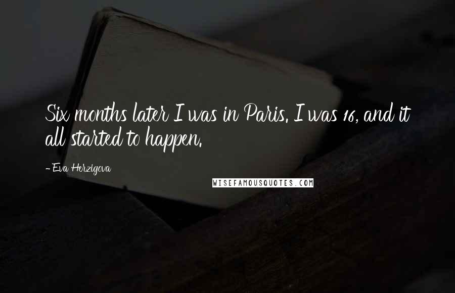 Eva Herzigova quotes: Six months later I was in Paris. I was 16, and it all started to happen.