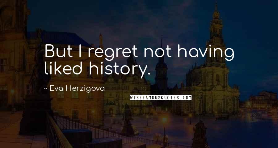 Eva Herzigova quotes: But I regret not having liked history.