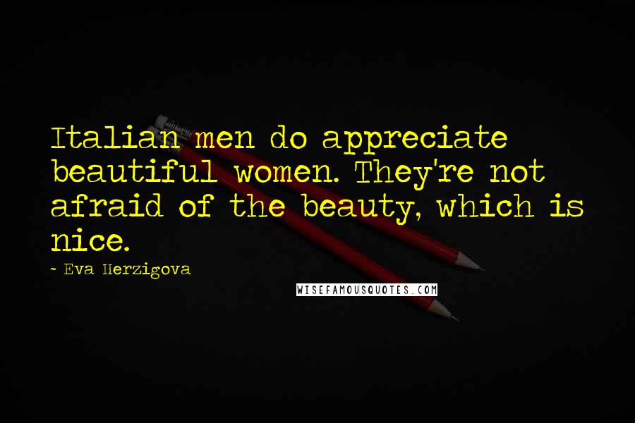 Eva Herzigova quotes: Italian men do appreciate beautiful women. They're not afraid of the beauty, which is nice.