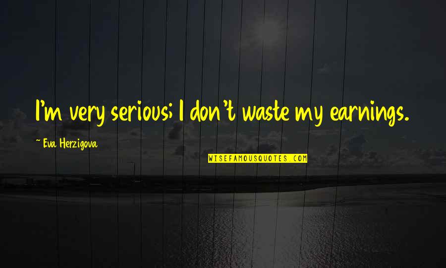 Eva Herzigova Quotes By Eva Herzigova: I'm very serious; I don't waste my earnings.