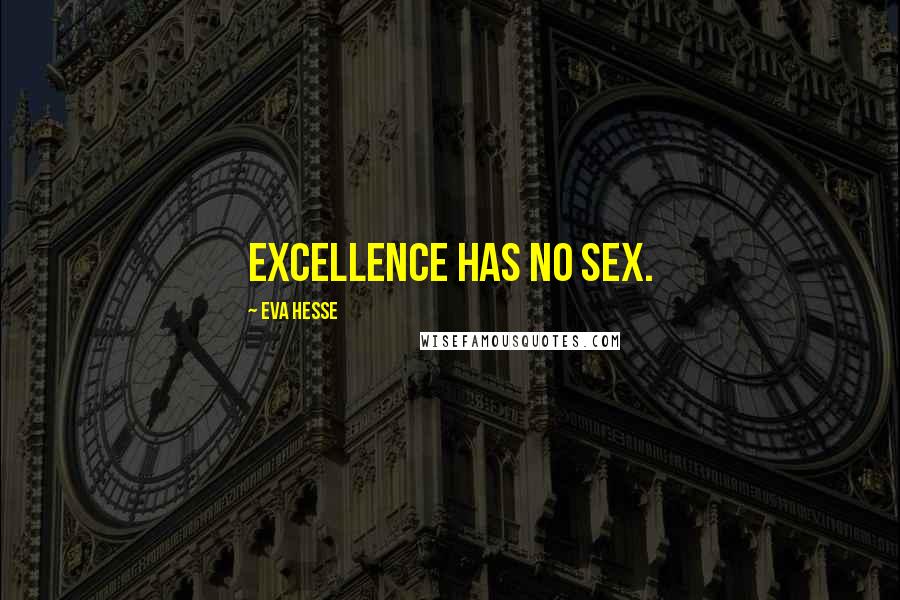 Eva Hesse quotes: Excellence has no sex.