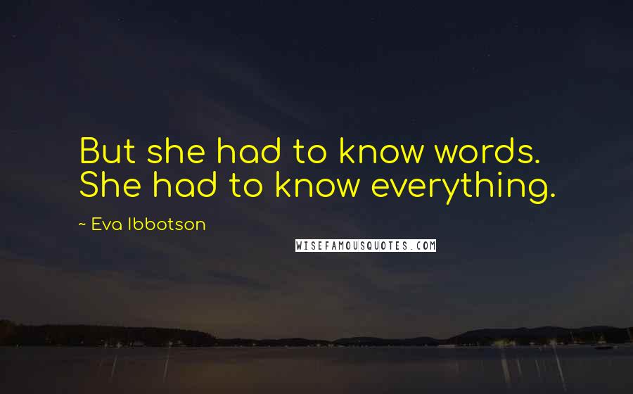 Eva Ibbotson quotes: But she had to know words. She had to know everything.