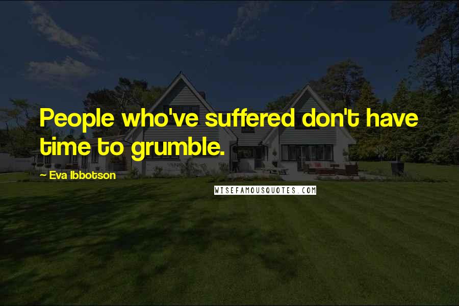 Eva Ibbotson quotes: People who've suffered don't have time to grumble.