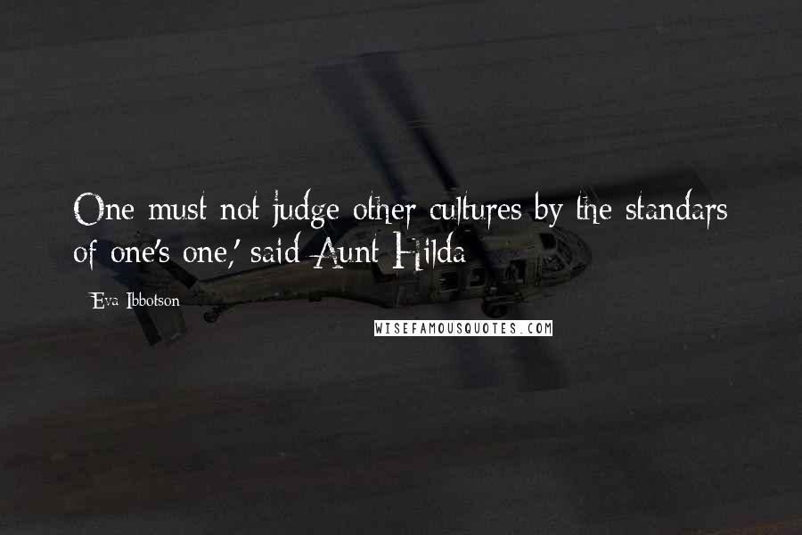 Eva Ibbotson quotes: One must not judge other cultures by the standars of one's one,' said Aunt Hilda