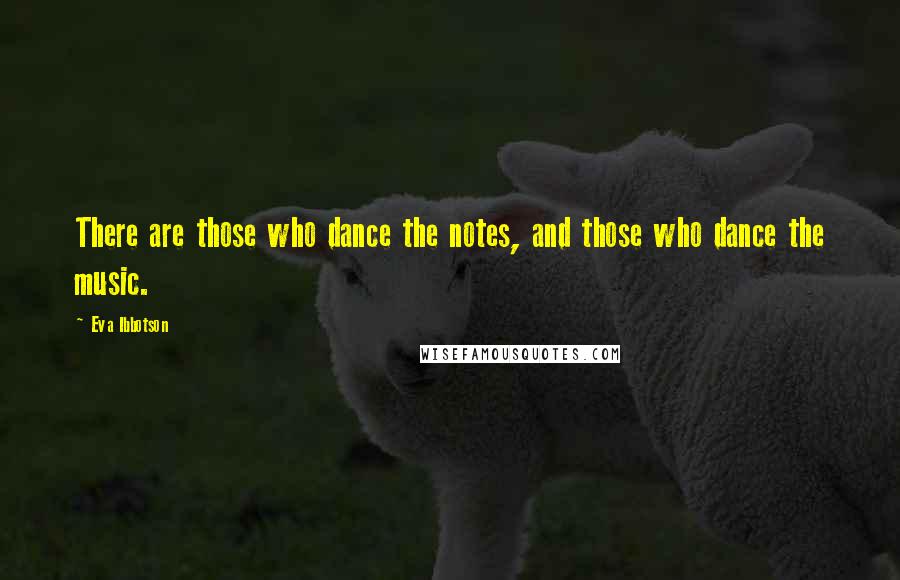 Eva Ibbotson quotes: There are those who dance the notes, and those who dance the music.