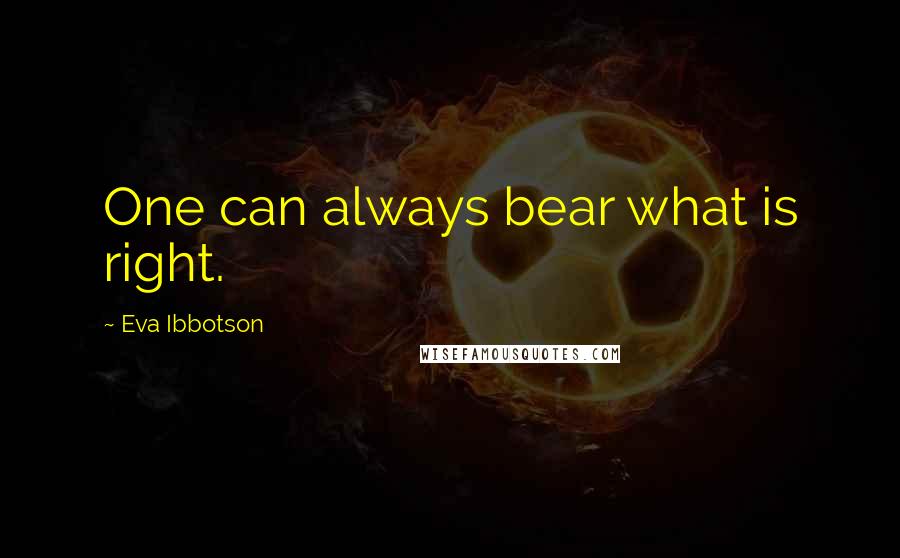 Eva Ibbotson quotes: One can always bear what is right.