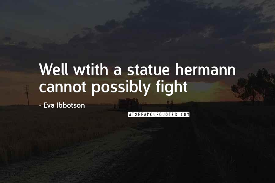 Eva Ibbotson quotes: Well wtith a statue hermann cannot possibly fight