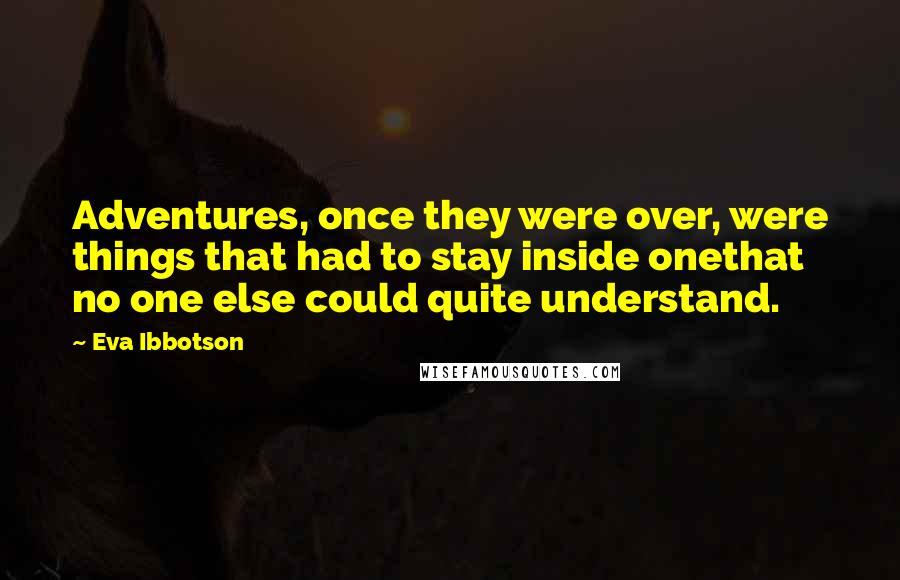 Eva Ibbotson quotes: Adventures, once they were over, were things that had to stay inside onethat no one else could quite understand.