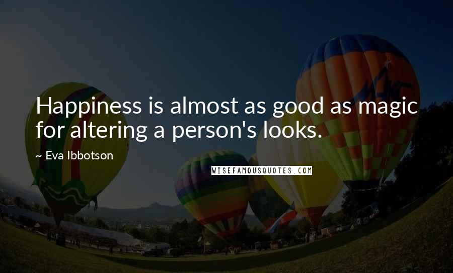 Eva Ibbotson quotes: Happiness is almost as good as magic for altering a person's looks.