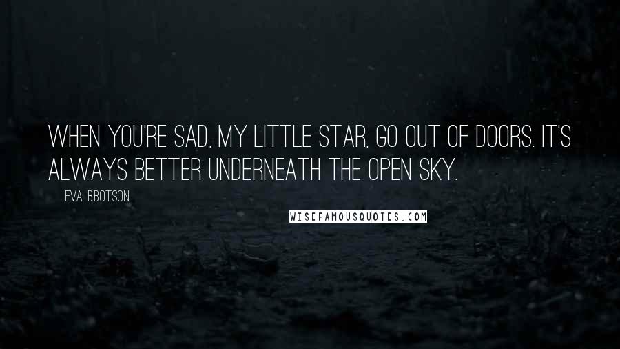Eva Ibbotson quotes: When you're sad, my Little Star, go out of doors. It's always better underneath the open sky.
