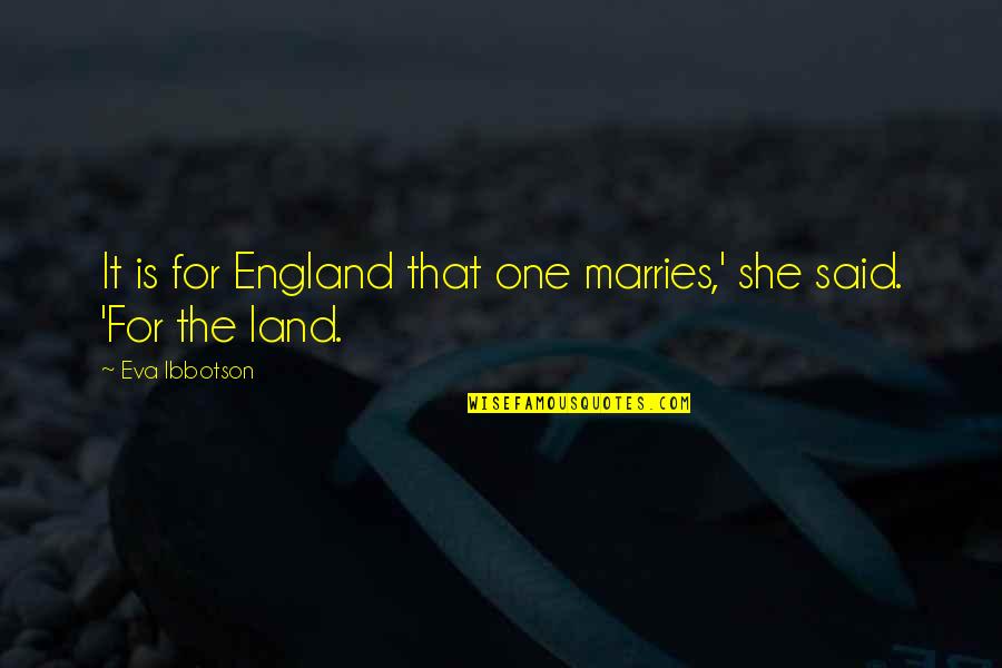 Eva Ibbotson Quotes By Eva Ibbotson: It is for England that one marries,' she