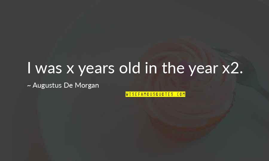 Eva Khatchadourian Quotes By Augustus De Morgan: I was x years old in the year Eva Khatchadourian Quotes By Augustus De Morgan: I was x years old in the year