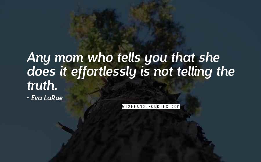 Eva LaRue quotes: Any mom who tells you that she does it effortlessly is not telling the truth.