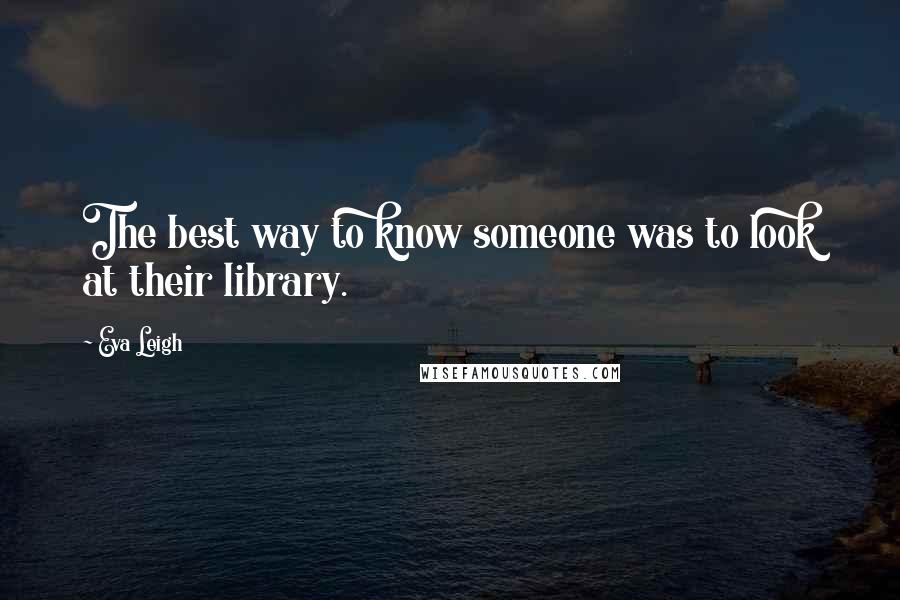 Eva Leigh quotes: The best way to know someone was to look at their library.