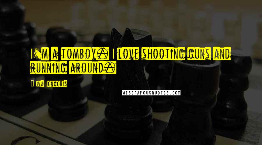 Eva Longoria quotes: I'm a tomboy. I love shooting guns and running around.