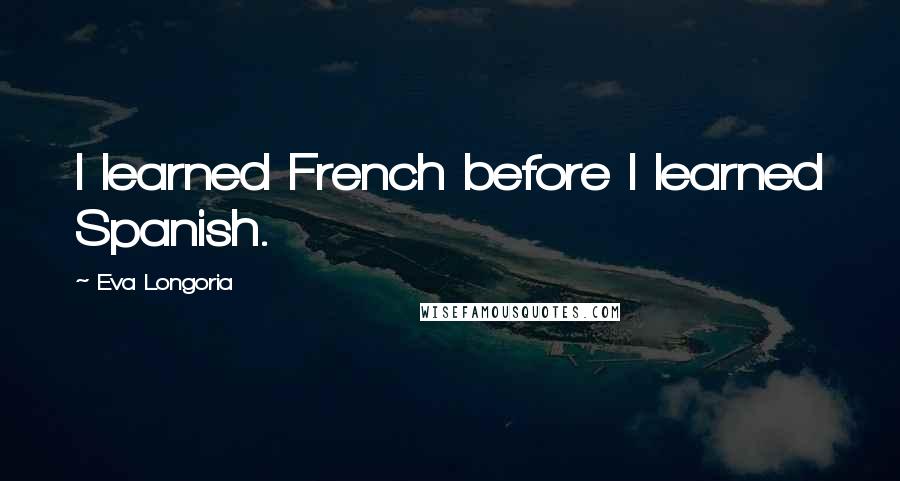 Eva Longoria quotes: I learned French before I learned Spanish. Eva Longoria quotes: I learned French before I learned Spanish.