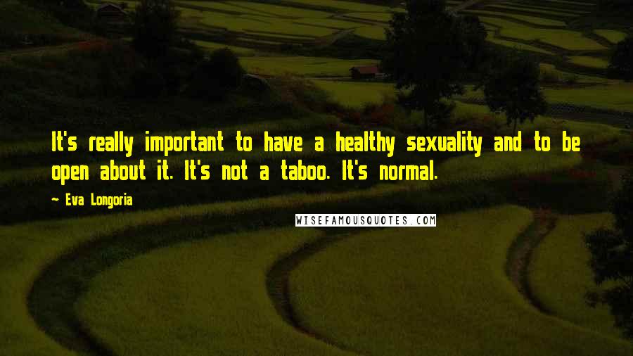 Eva Longoria quotes: It's really important to have a healthy sexuality and to be open about it. It's not a taboo. It's normal.