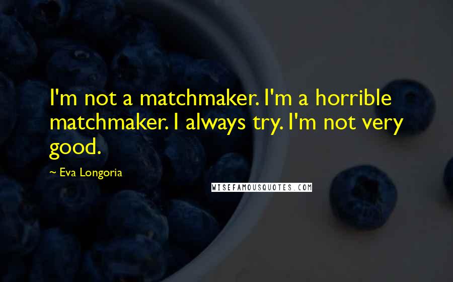 Eva Longoria quotes: I'm not a matchmaker. I'm a horrible matchmaker. I always try. I'm not very good.