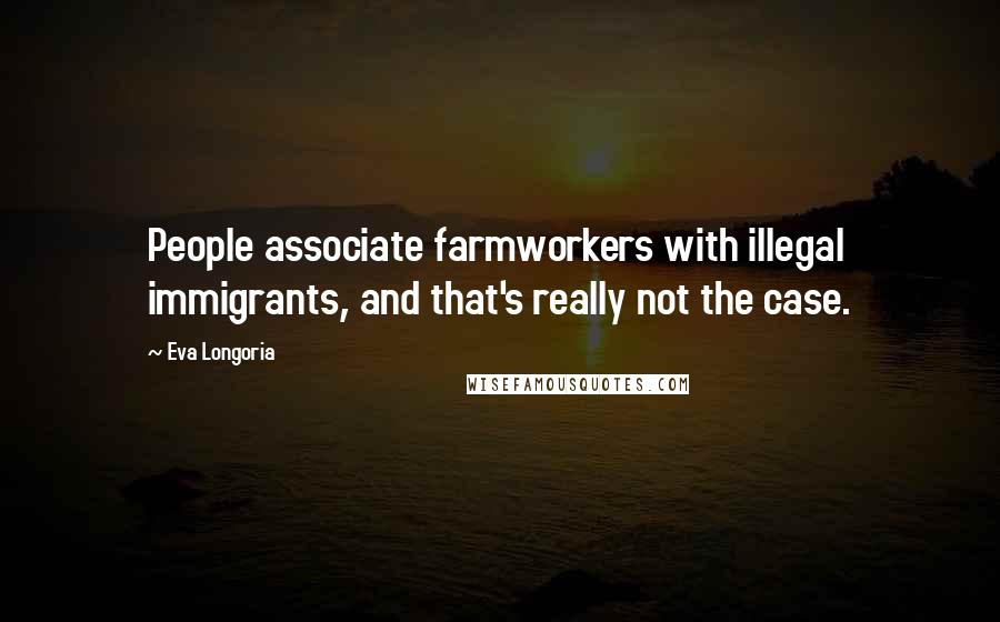 Eva Longoria quotes: People associate farmworkers with illegal immigrants, and that's really not the case.