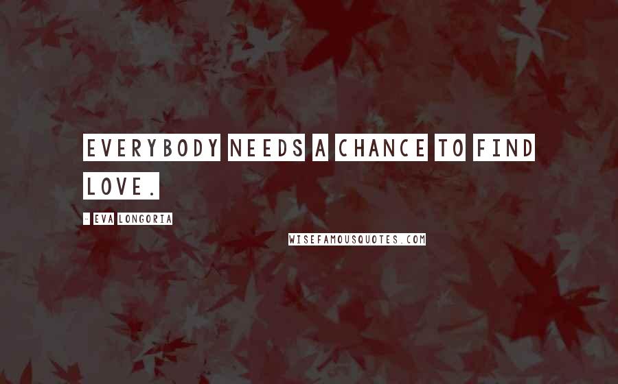 Eva Longoria quotes: Everybody needs a chance to find love.