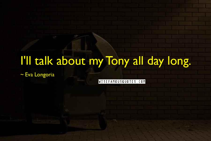 Eva Longoria quotes: I'll talk about my Tony all day long.
