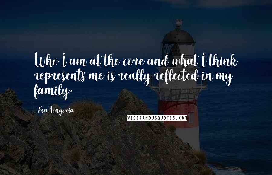 Eva Longoria quotes: Who I am at the core and what I think represents me is really reflected in my family.