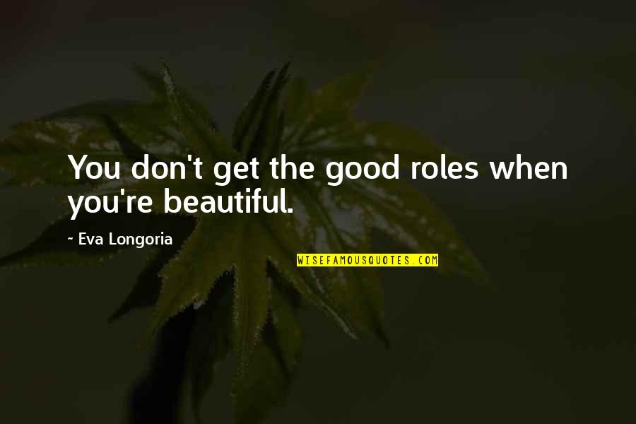 Eva Longoria Quotes By Eva Longoria: You don't get the good roles when you're