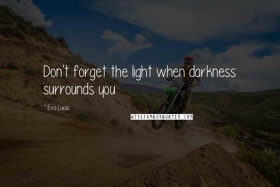 Eva Lucia quotes: Don't forget the light when darkness surrounds you