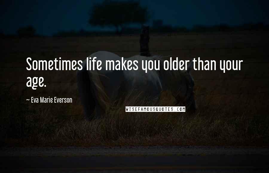 Eva Marie Everson quotes: Sometimes life makes you older than your age.