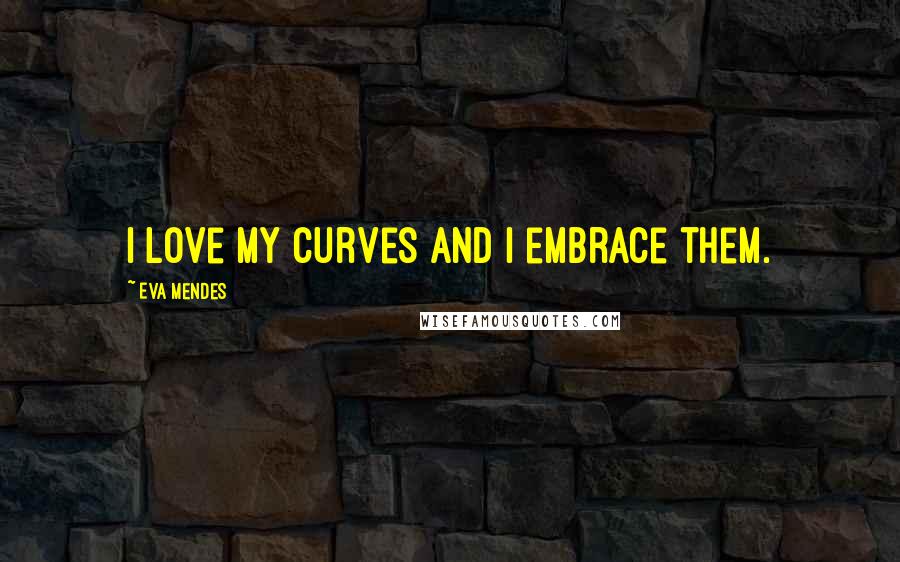 Eva Mendes quotes: I love my curves and I embrace them.