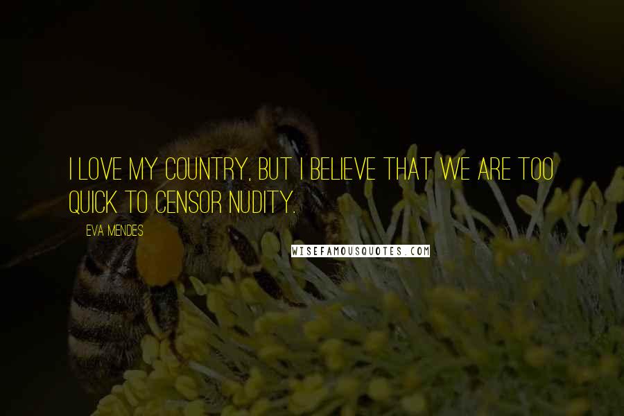 Eva Mendes quotes: I love my country, but I believe that we are too quick to censor nudity.