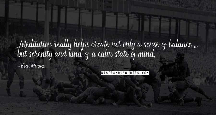 Eva Mendes quotes: Meditation really helps create not only a sense of balance ... but serenity and kind of a calm state of mind.