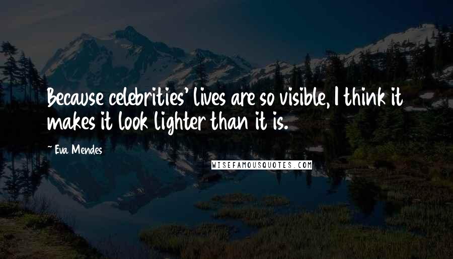 Eva Mendes quotes: Because celebrities' lives are so visible, I think it makes it look lighter than it is.