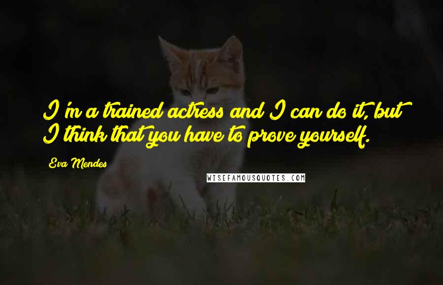 Eva Mendes quotes: I'm a trained actress and I can do it, but I think that you have to prove yourself.