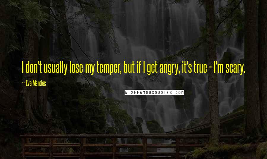 Eva Mendes quotes: I don't usually lose my temper, but if I get angry, it's true - I'm scary.