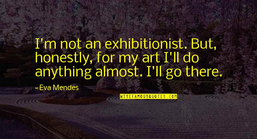 Eva Mendes Quotes By Eva Mendes: I'm not an exhibitionist. But, honestly, for my