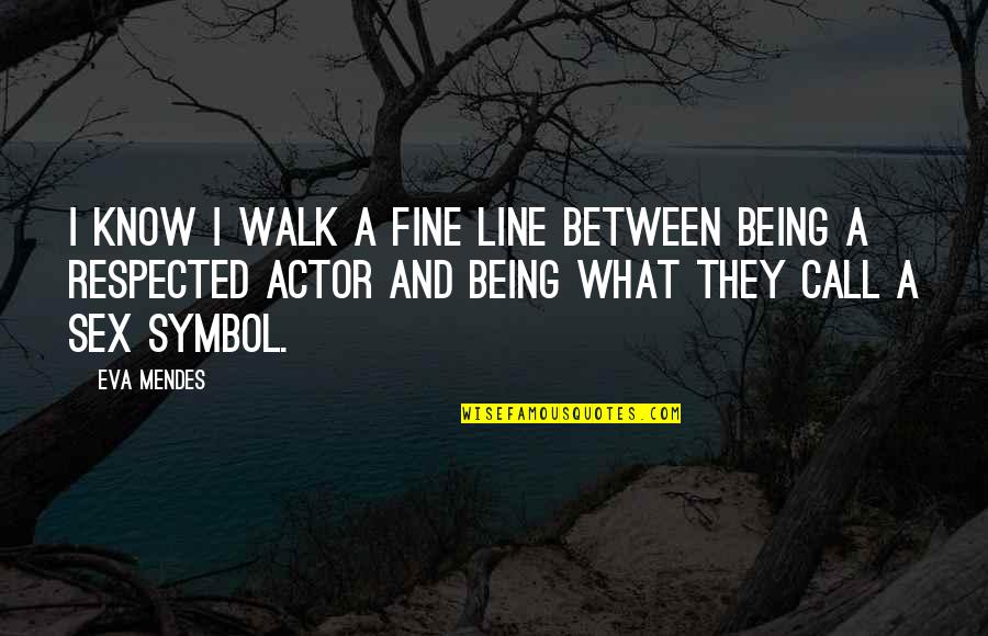 Eva Mendes Quotes By Eva Mendes: I know I walk a fine line between