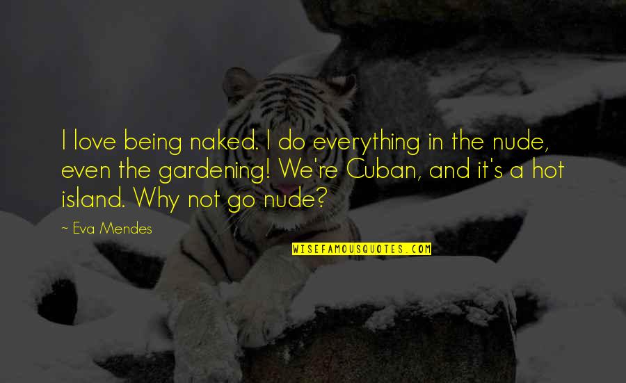 Eva Mendes Quotes By Eva Mendes: I love being naked. I do everything in