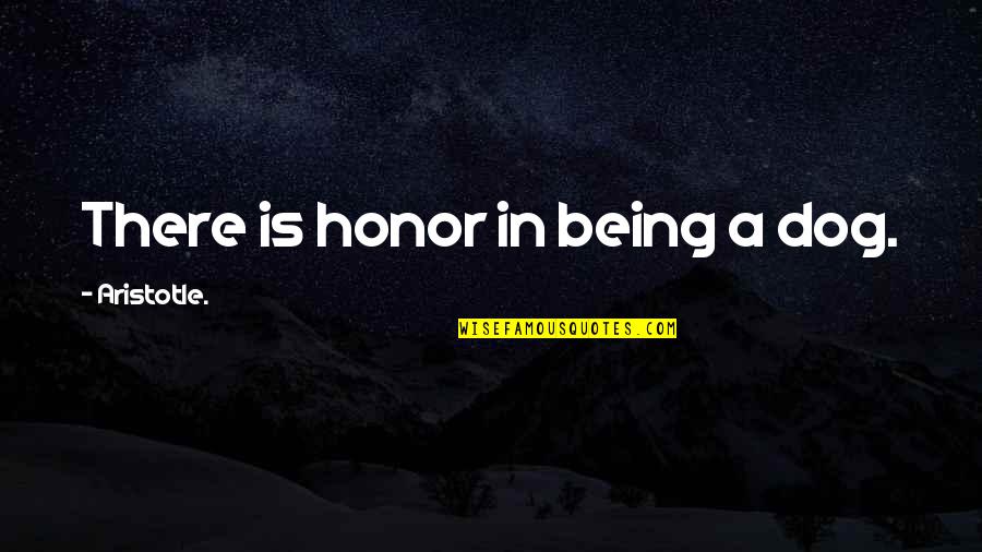 Eva Mozes Kor Quotes By Aristotle.: There is honor in being a dog. Eva Mozes Kor Quotes By Aristotle.: There is honor in being a dog.
