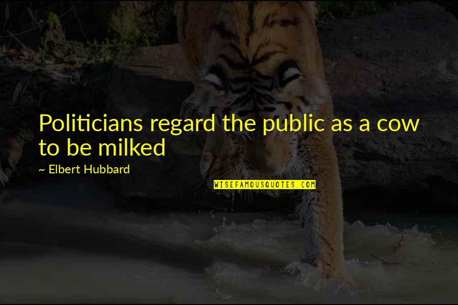 Eva Olsson Quotes By Elbert Hubbard: Politicians regard the public as a cow to