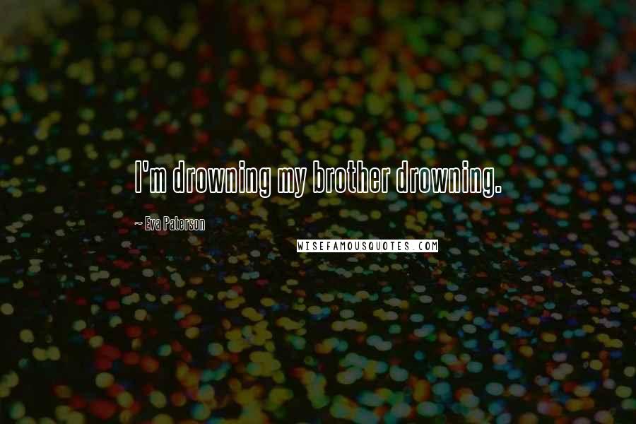 Eva Paterson quotes: I'm drowning my brother drowning.