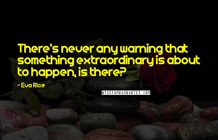 Eva Rice quotes: There's never any warning that something extraordinary is about to happen, is there?