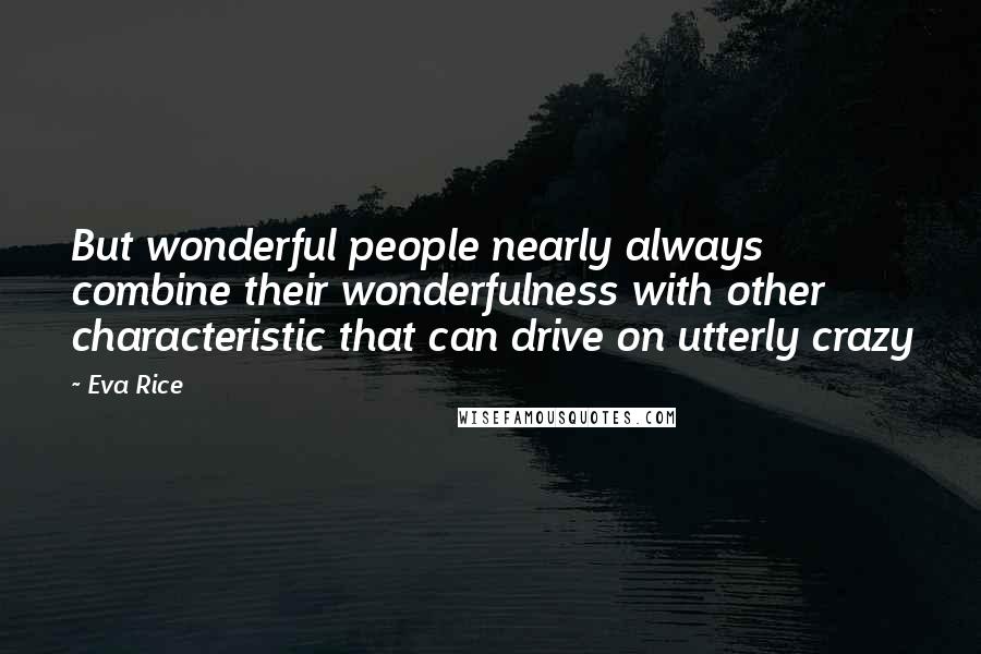 Eva Rice quotes: But wonderful people nearly always combine their wonderfulness with other characteristic that can drive on utterly crazy