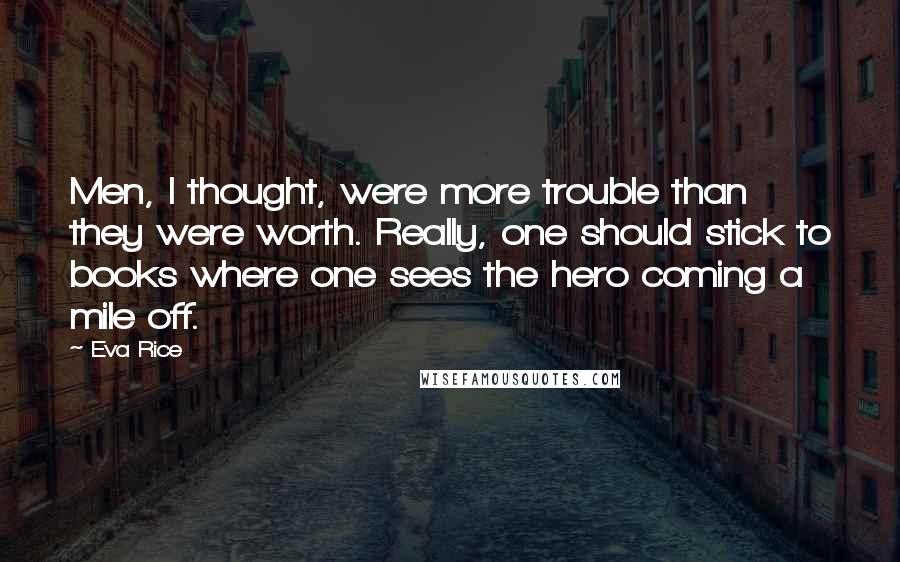 Eva Rice quotes: Men, I thought, were more trouble than they were worth. Really, one should stick to books where one sees the hero coming a mile off.