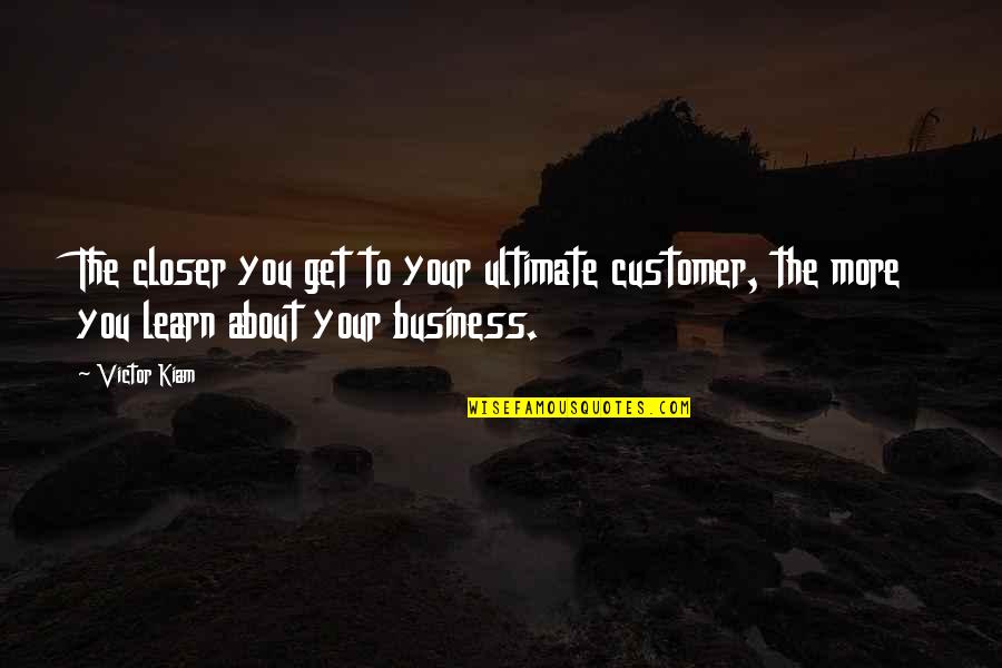 Eva Schloss Quotes By Victor Kiam: The closer you get to your ultimate customer,