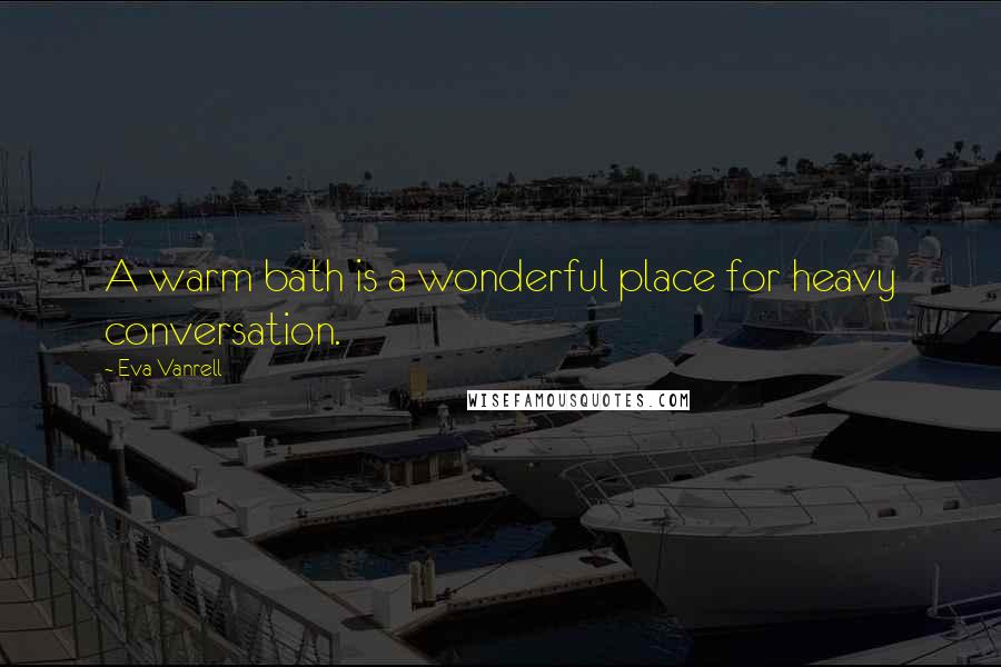 Eva Vanrell quotes: A warm bath is a wonderful place for heavy conversation.